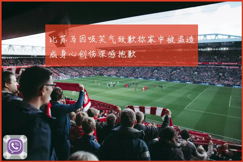 比苏马因吸笑气致歉称家中被盗造成身心创伤深感抱歉