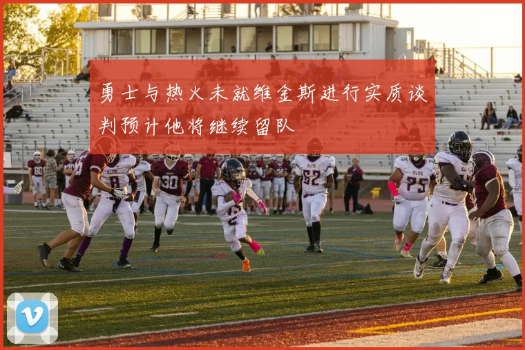 勇士与热火未就维金斯进行实质谈判预计他将继续留队