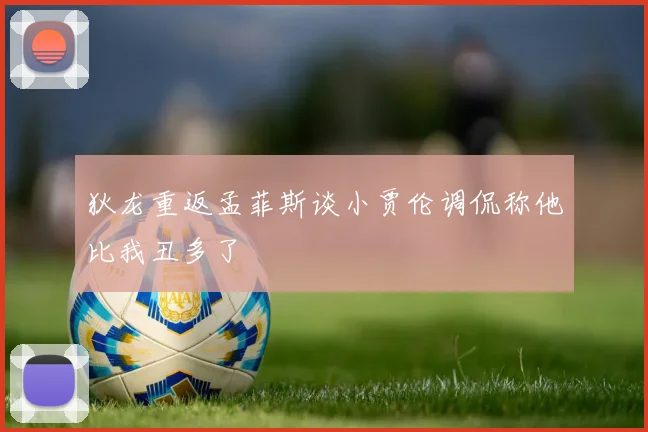 狄龙重返孟菲斯谈小贾伦调侃称他比我丑多了