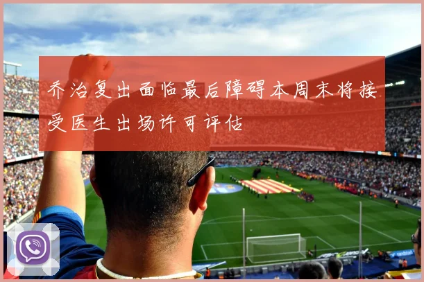 乔治复出面临最后障碍本周末将接受医生出场许可评估