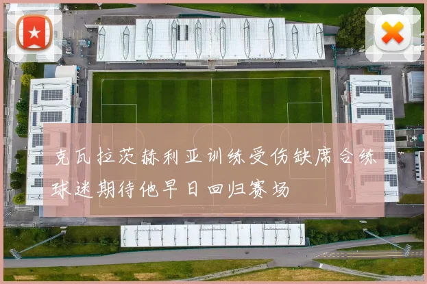 克瓦拉茨赫利亚训练受伤缺席合练球迷期待他早日回归赛场