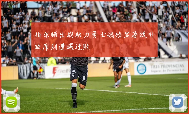 梅尔顿出战助力勇士战绩显著提升缺席则遭遇连败