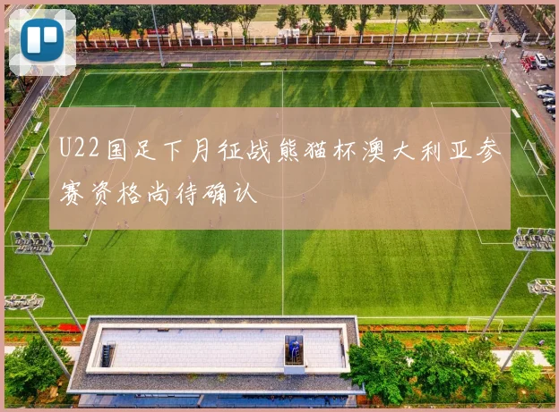 U22国足下月征战熊猫杯澳大利亚参赛资格尚待确认
