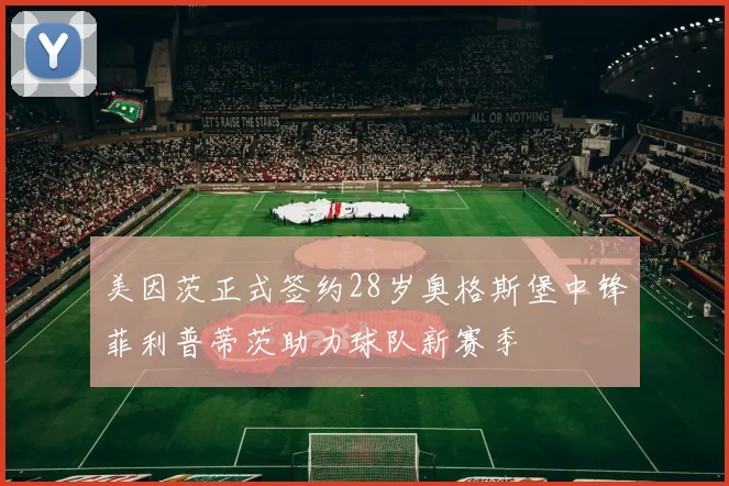 美因茨正式签约28岁奥格斯堡中锋菲利普蒂茨助力球队新赛季