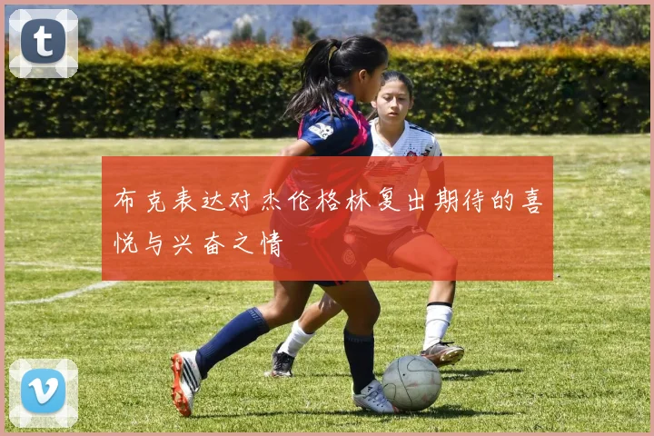 布克表达对杰伦格林复出期待的喜悦与兴奋之情