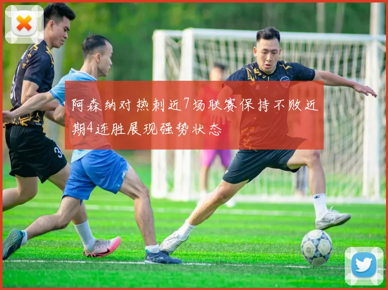 阿森纳对热刺近7场联赛保持不败近期4连胜展现强势状态