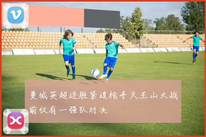 曼城英超连胜紧追枪手天王山大战前仅有一强队对决