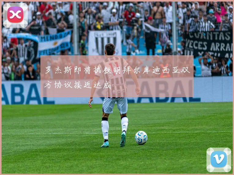 罗杰斯即将执教胡拜尔库迪西亚双方协议接近达成