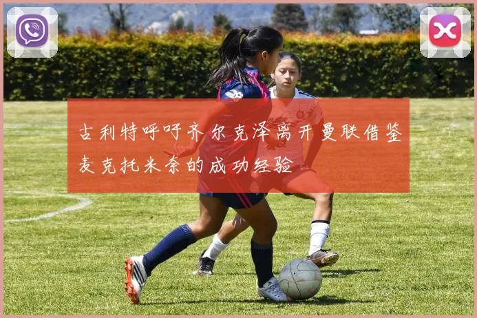 古利特呼吁齐尔克泽离开曼联借鉴麦克托米奈的成功经验
