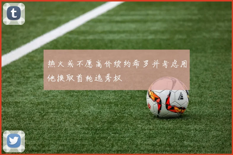 热火或不愿高价续约希罗并考虑用他换取首轮选秀权