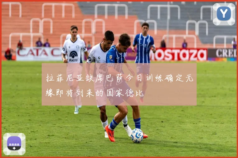 拉菲尼亚缺席巴萨今日训练确定无缘即将到来的国家德比