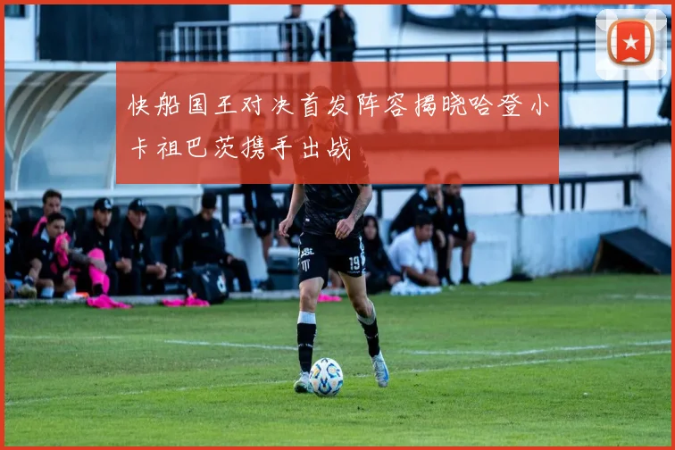快船国王对决首发阵容揭晓哈登小卡祖巴茨携手出战