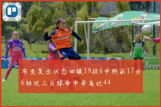 布克复出状态回暖19投6中斩获17分6助攻三分球命中率高达44