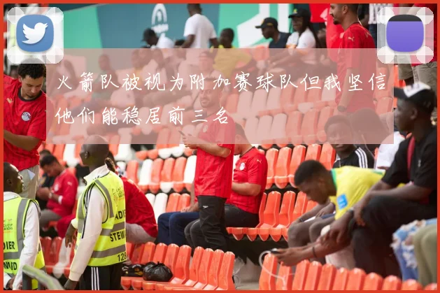 火箭队被视为附加赛球队但我坚信他们能稳居前三名