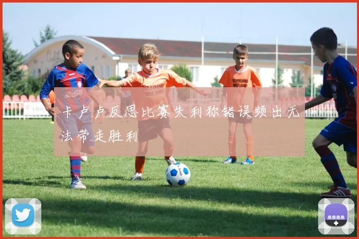 卡卢卢反思比赛失利称错误频出无法带走胜利