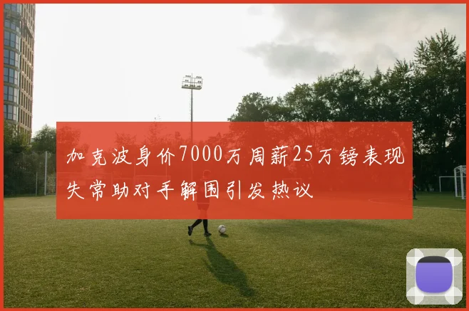 加克波身价7000万周薪25万镑表现失常助对手解围引发热议